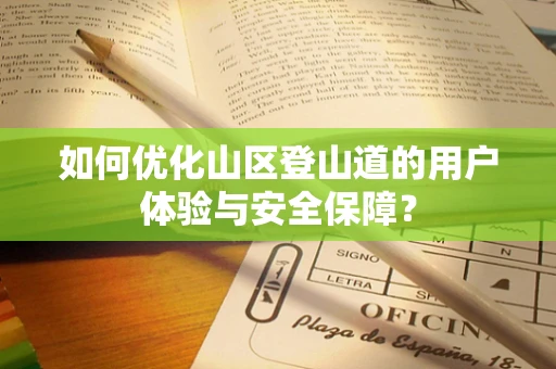 如何优化山区登山道的用户体验与安全保障？