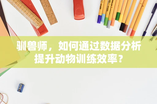 驯兽师，如何通过数据分析提升动物训练效率？