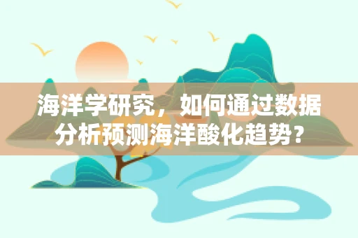 海洋学研究，如何通过数据分析预测海洋酸化趋势？