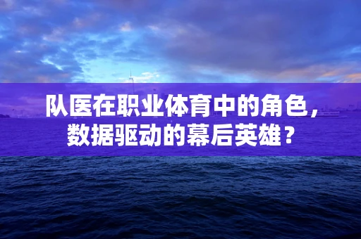 队医在职业体育中的角色，数据驱动的幕后英雄？