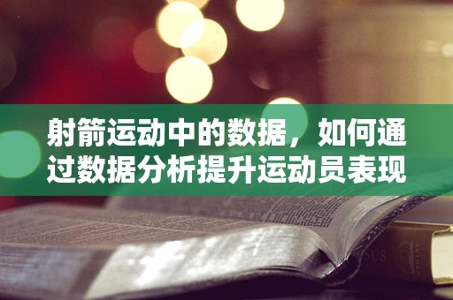 射箭运动中的数据，如何通过数据分析提升运动员表现？