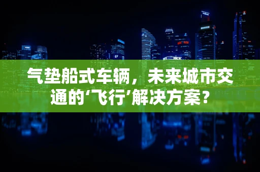 气垫船式车辆，未来城市交通的‘飞行’解决方案？