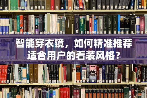 智能穿衣镜，如何精准推荐适合用户的着装风格？