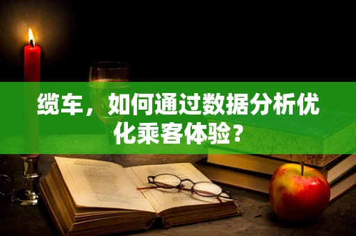 缆车，如何通过数据分析优化乘客体验？