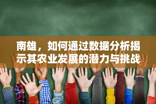 南雄，如何通过数据分析揭示其农业发展的潜力与挑战？