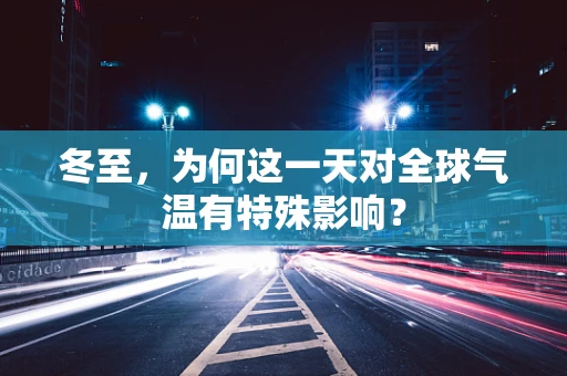 冬至，为何这一天对全球气温有特殊影响？