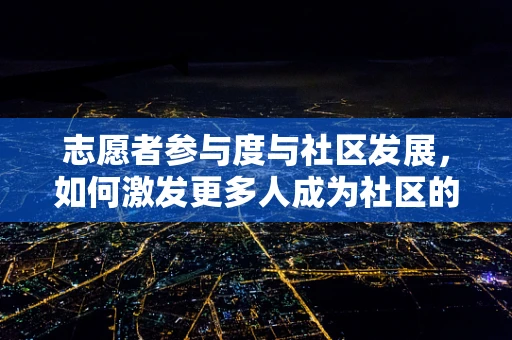 志愿者参与度与社区发展，如何激发更多人成为社区的‘无名英雄’？