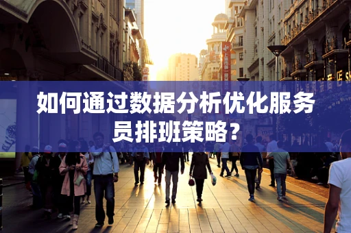 如何通过数据分析优化服务员排班策略？