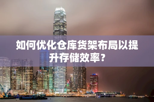 如何优化仓库货架布局以提升存储效率？