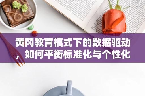 黄冈教育模式下的数据驱动，如何平衡标准化与个性化教学？