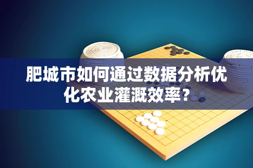 肥城市如何通过数据分析优化农业灌溉效率？