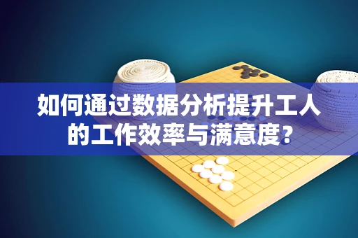 如何通过数据分析提升工人的工作效率与满意度？