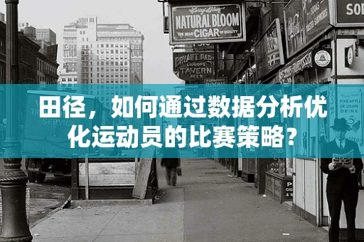 田径，如何通过数据分析优化运动员的比赛策略？