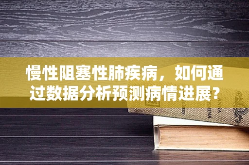 慢性阻塞性肺疾病，如何通过数据分析预测病情进展？