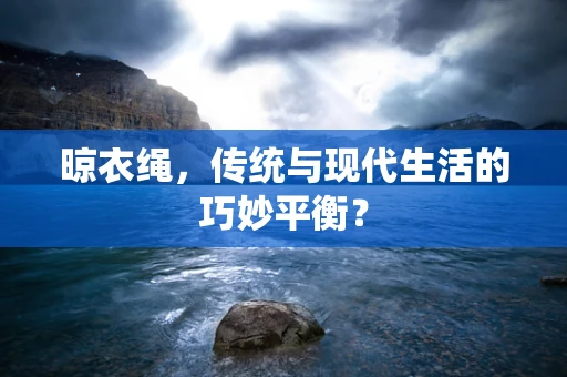 晾衣绳，传统与现代生活的巧妙平衡？