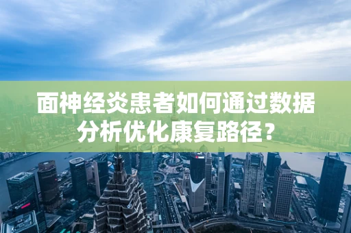 面神经炎患者如何通过数据分析优化康复路径？