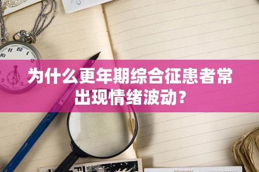 为什么更年期综合征患者常出现情绪波动？