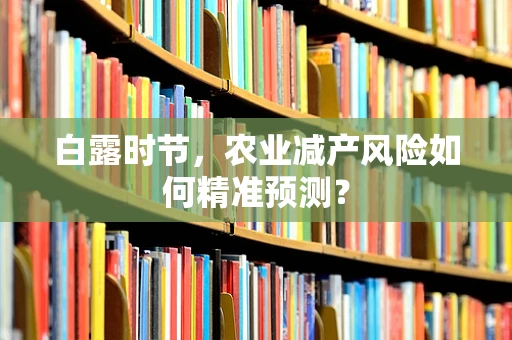 白露时节，农业减产风险如何精准预测？