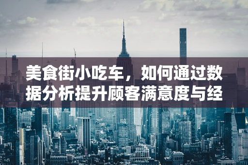 美食街小吃车，如何通过数据分析提升顾客满意度与经营效率？