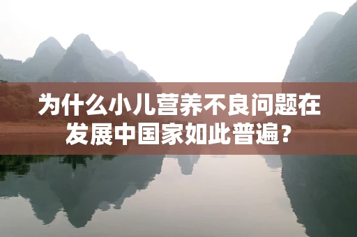 为什么小儿营养不良问题在发展中国家如此普遍？