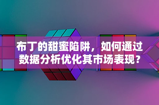 布丁的甜蜜陷阱，如何通过数据分析优化其市场表现？