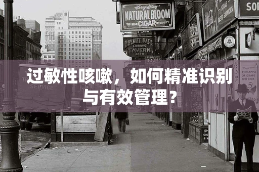 过敏性咳嗽，如何精准识别与有效管理？