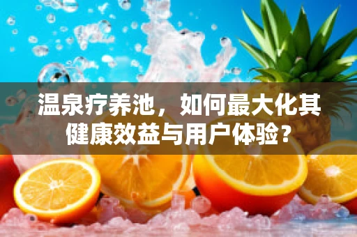 温泉疗养池，如何最大化其健康效益与用户体验？