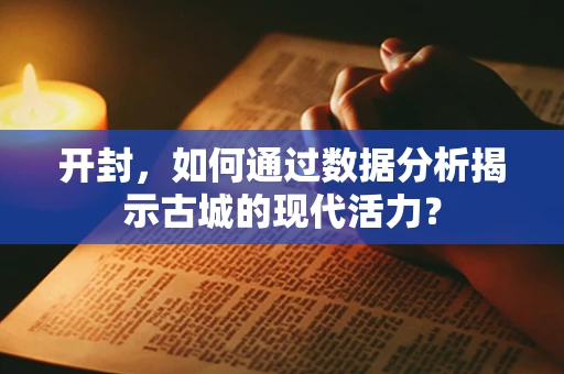 开封，如何通过数据分析揭示古城的现代活力？