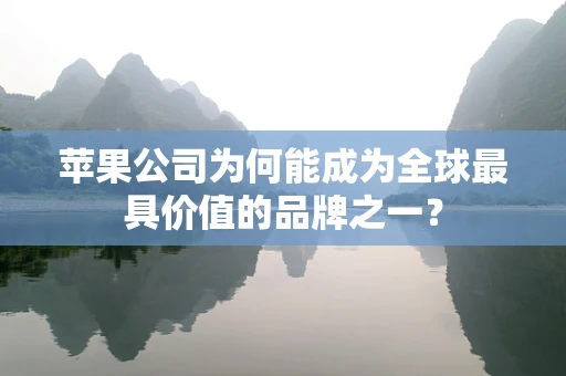 苹果公司为何能成为全球最具价值的品牌之一？