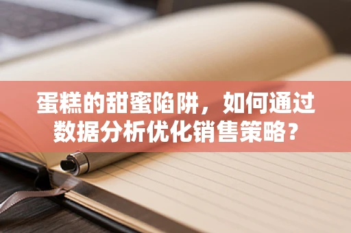 蛋糕的甜蜜陷阱，如何通过数据分析优化销售策略？