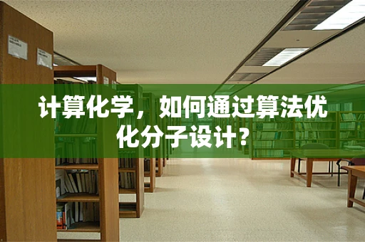 计算化学，如何通过算法优化分子设计？