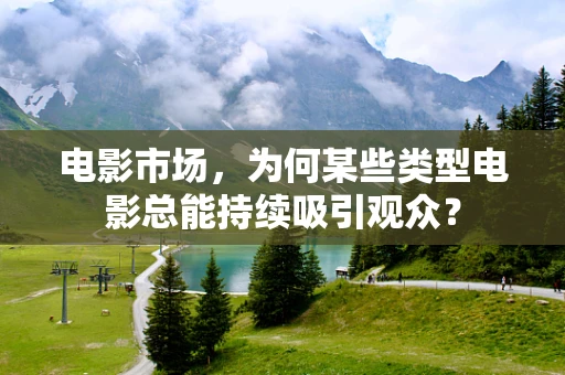 电影市场，为何某些类型电影总能持续吸引观众？