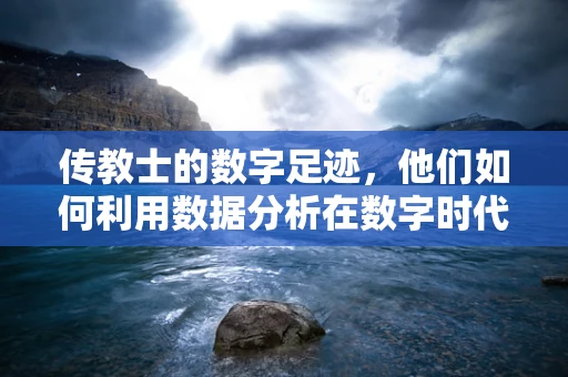 传教士的数字足迹，他们如何利用数据分析在数字时代传播信仰？