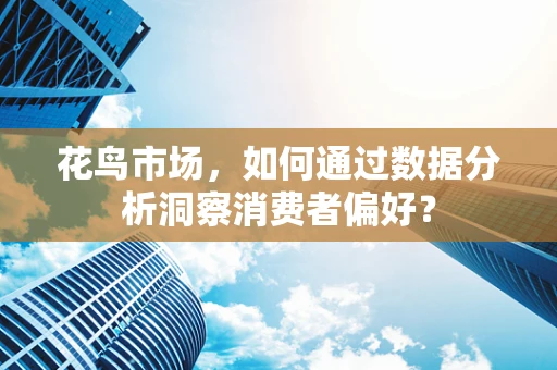 花鸟市场，如何通过数据分析洞察消费者偏好？