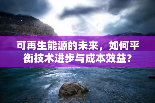 可再生能源的未来，如何平衡技术进步与成本效益？