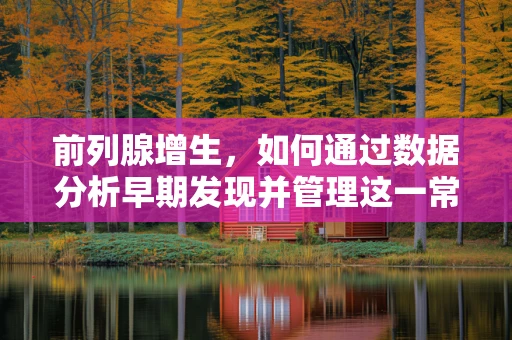 前列腺增生，如何通过数据分析早期发现并管理这一常见男性健康问题？