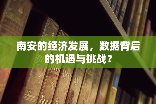 南安的经济发展，数据背后的机遇与挑战？