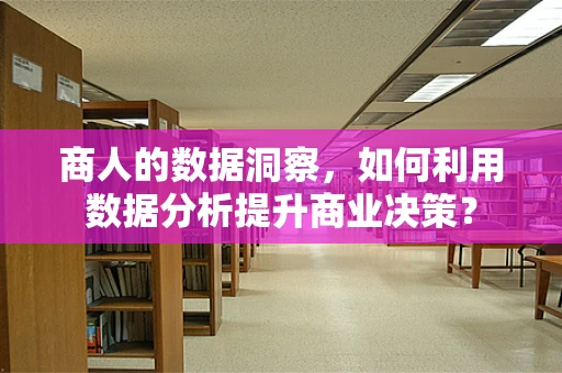 商人的数据洞察，如何利用数据分析提升商业决策？