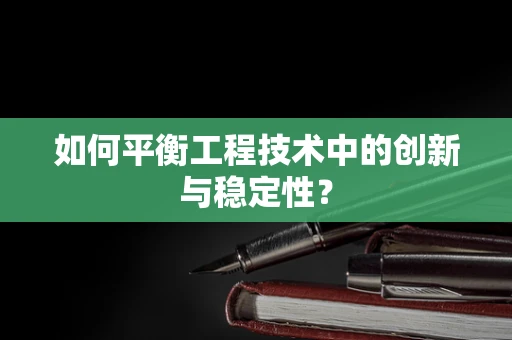 如何平衡工程技术中的创新与稳定性？