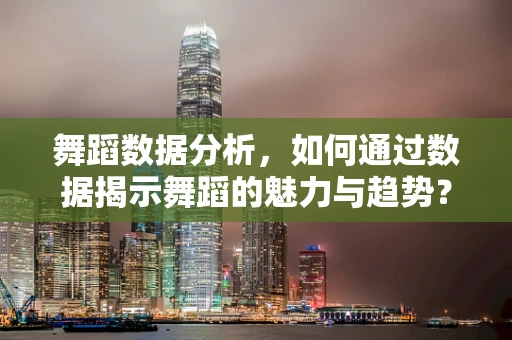 舞蹈数据分析，如何通过数据揭示舞蹈的魅力与趋势？