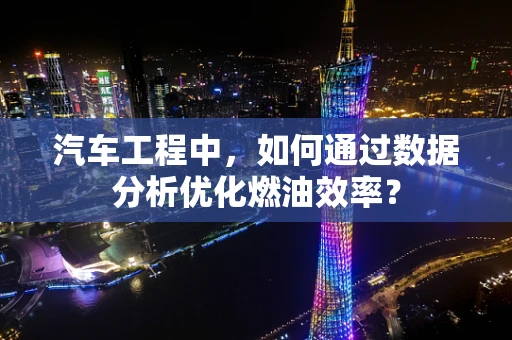 汽车工程中，如何通过数据分析优化燃油效率？