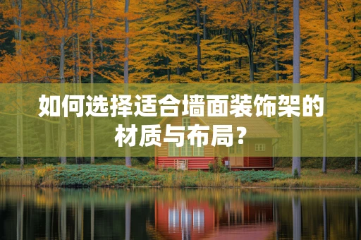 如何选择适合墙面装饰架的材质与布局？