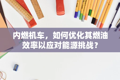 内燃机车，如何优化其燃油效率以应对能源挑战？