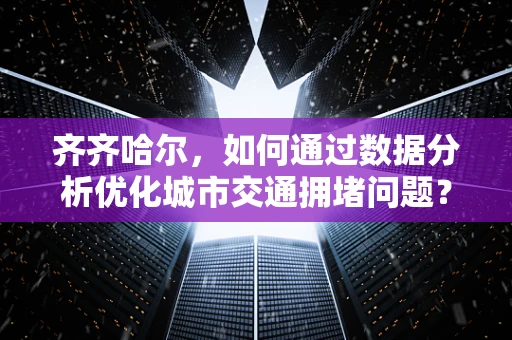 齐齐哈尔，如何通过数据分析优化城市交通拥堵问题？