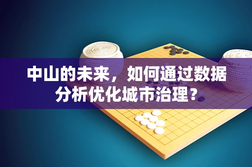 中山的未来，如何通过数据分析优化城市治理？