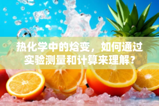 热化学中的焓变，如何通过实验测量和计算来理解？