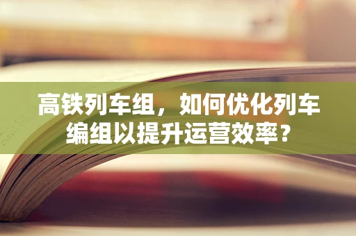 高铁列车组，如何优化列车编组以提升运营效率？