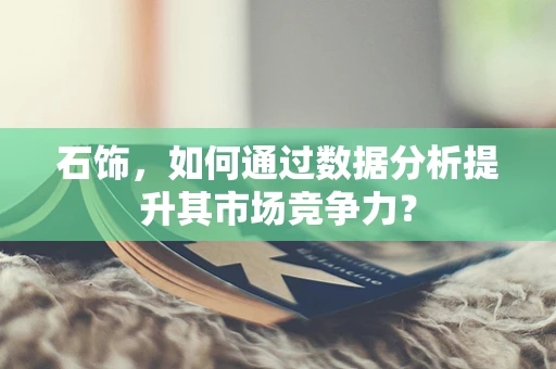 石饰，如何通过数据分析提升其市场竞争力？