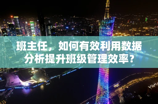 班主任，如何有效利用数据分析提升班级管理效率？