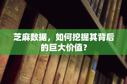 芝麻数据，如何挖掘其背后的巨大价值？